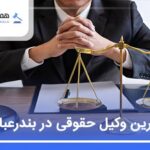 10 تا از بهترین وکیل حقوقی در بندرعباس❤️【سال1405】⚖️