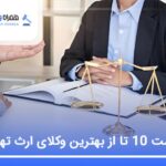 10 تا از بهترین وکیل ارث در تهران⭐【سال1405】⚖️