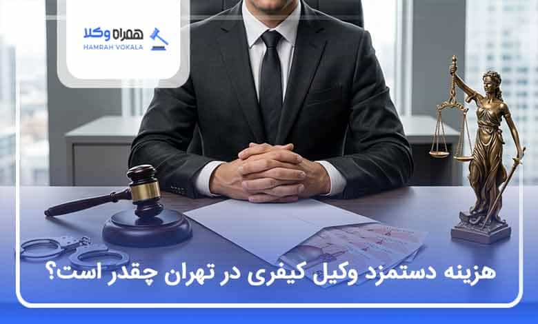 هزینه دستمزد وکیل کیفری در تهران چقدر است؟