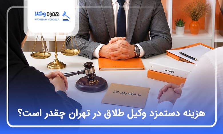 هزینه دستمزد وکیل طلاق در تهران چقدر است؟