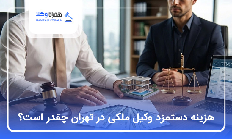 هزینه دستمزد وکیل ملکی در تهران چقدر است؟
