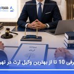 معرفی 10 تا از بهترین وکیل ارث در تهران (آپدیت1405)⚖️